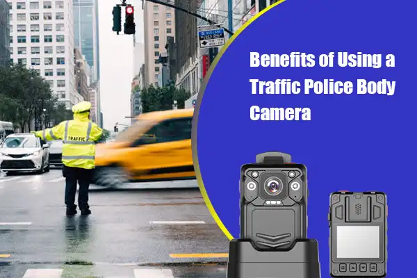Benefits of Using a Traffic Police Body Camera